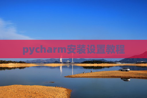 pycharm安装设置教程 pycharm安装设置教程